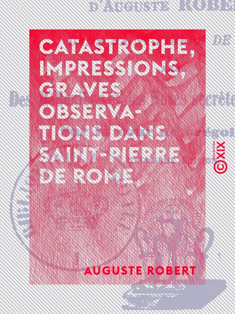 Catastrophe, impressions, graves observations dans Saint-Pierre de Rome - Auguste Robert - Collection XIX