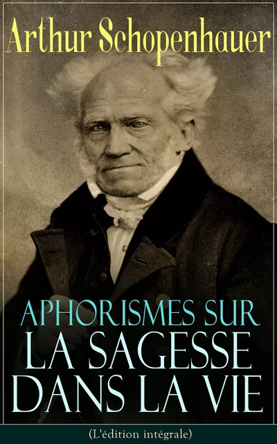 Aphorismes sur la sagesse dans la vie (L'édition intégrale) - Arthur Schopenhauer - e-artnow