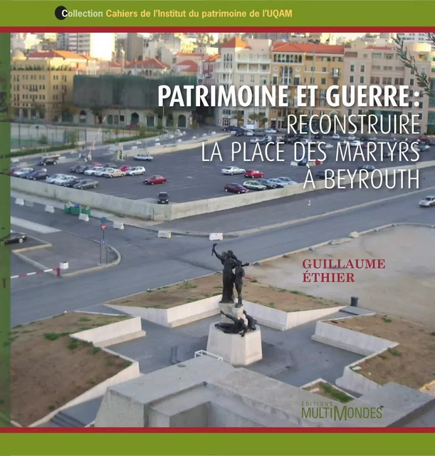 Patrimoine et guerre : reconstruire la place des Martyrs à Beyrouth - Guillaume Ethier - Éditions MultiMondes