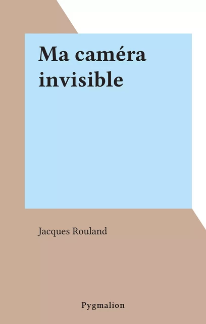 Ma caméra invisible - Jacques Rouland - Pygmalion (réédition numérique FeniXX)