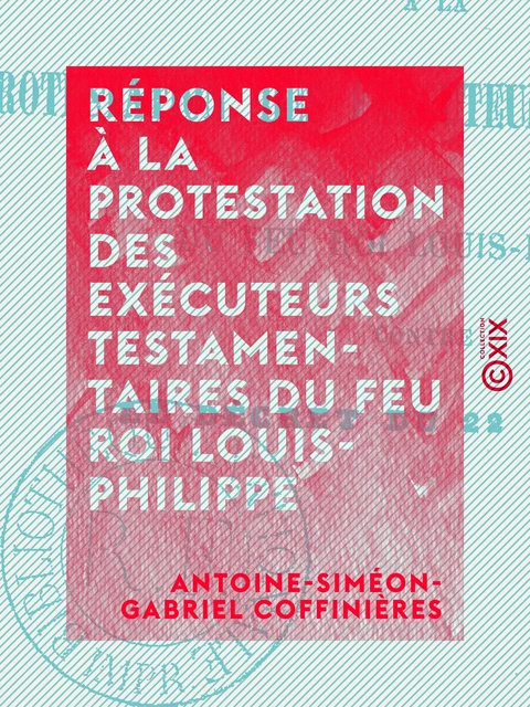 Réponse à la protestation des exécuteurs testamentaires du feu roi Louis-Philippe - Antoine-Siméon-Gabriel Coffinières - Collection XIX