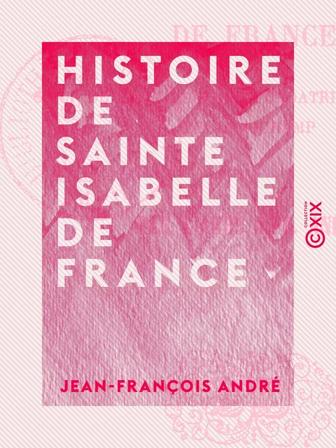 Histoire de sainte Isabelle de France - Jean-François André - Collection XIX