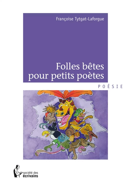 Folles bêtes pour petits poètes - Françoise Tytgat-Laforgue - Société des écrivains