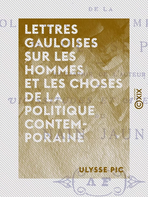 Lettres gauloises sur les hommes et les choses de la politique contemporaine - Ulysse Pic - Collection XIX