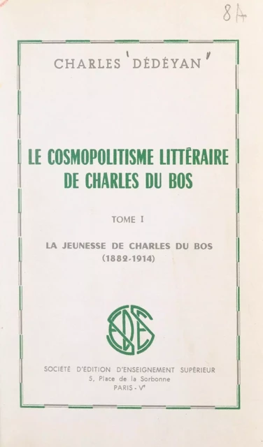 Le cosmopolitisme littéraire de Charles du Bos (1). La jeunesse de Charles du Bos, 1882-1914 - Charles Dédéyan - (Sedes) réédition numérique FeniXX