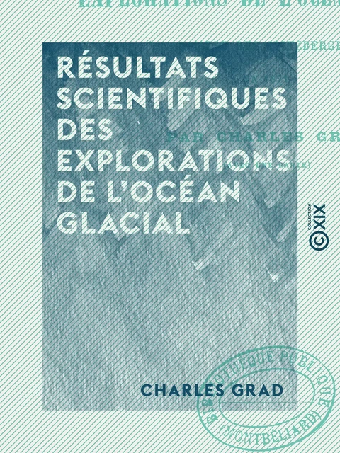 Résultats scientifiques des explorations de l'océan glacial - Charles Grad - Collection XIX