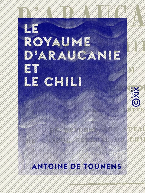 Le Royaume d'Araucanie et le Chili - Antoine de Tounens - Collection XIX