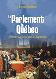 Le Parlement de Québec : histoire, anecdotes et légendes