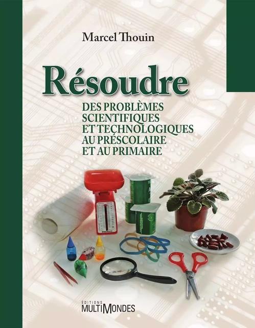 Résoudre des problèmes scientifiques et technologiques au préscolaire et au primaire - Marcel Thouin - Éditions MultiMondes