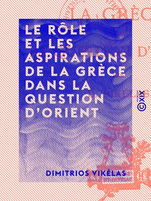 Le Rôle et les aspirations de la Grèce dans la question d'Orient - Dimitrios Vikélas - Collection XIX