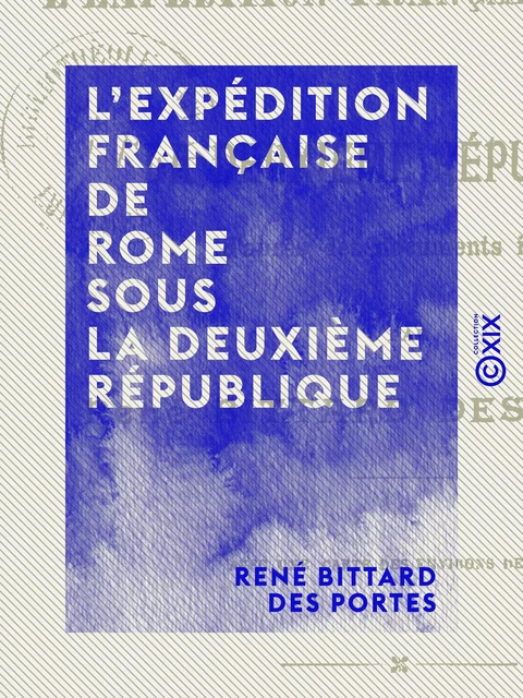 L'Expédition française de Rome sous la Deuxième République - René Bittard des Portes - Collection XIX