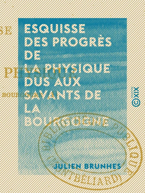 Esquisse des progrès de la physique dus aux savants de la Bourgogne - Julien Brunhes - Collection XIX