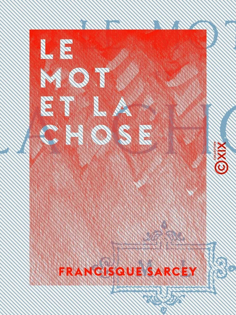 Le Mot et la Chose - Francisque Sarcey - Collection XIX