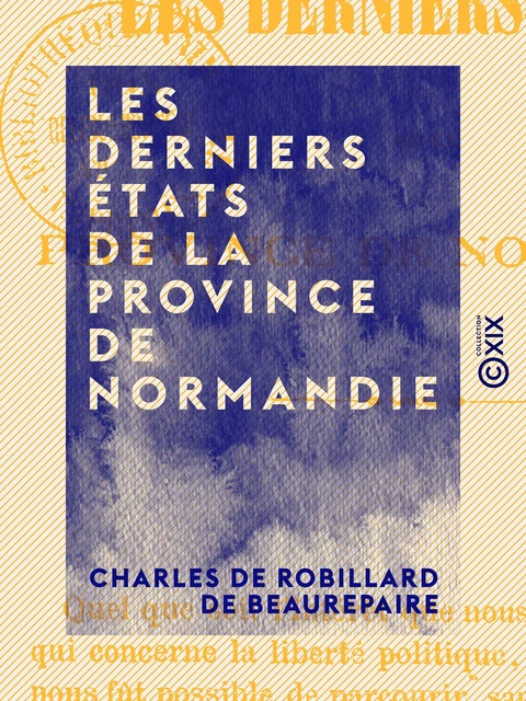 Les Derniers États de la province de Normandie - Charles de Robillard de Beaurepaire - Collection XIX