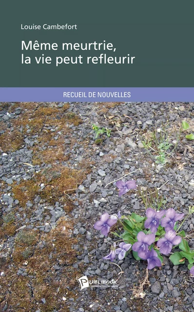 Même meurtrie, la vie peut refleurir - Louise Cambefort - Publibook