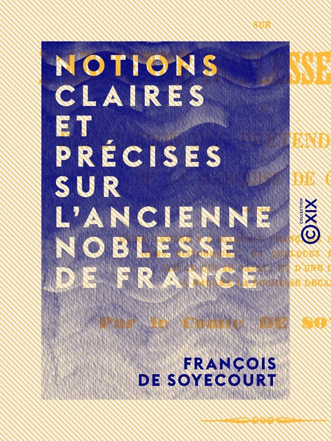 Notions claires et précises sur l'ancienne noblesse de France - François de Soyecourt - Collection XIX