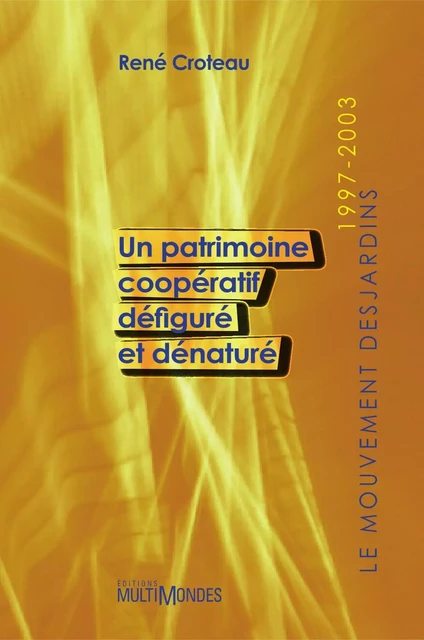 Le Mouvement Desjardins, 1997-2003: un patrimoine coopératif défiguré et dénaturé - René Croteau - Éditions MultiMondes