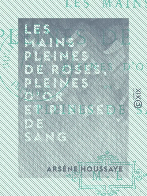 Les Mains pleines de roses, pleines d'or et pleines de sang - Arsène Houssaye - Collection XIX