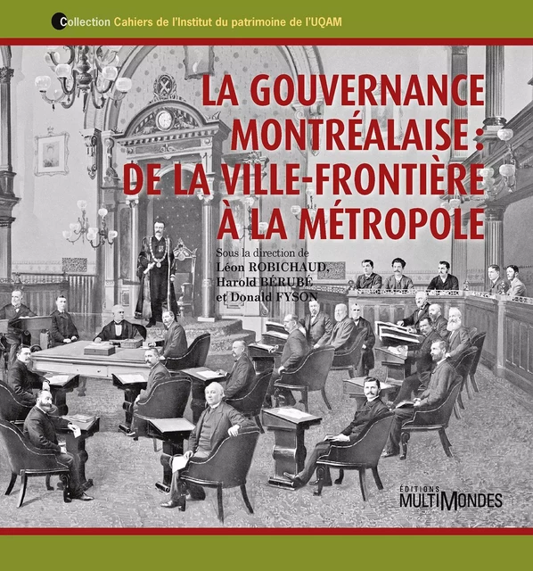 La gouvernance montréalaise : de la ville-frontière à la métropole - Léon Robichaud, Harold Bérubé, Donald Fyson, Gérard Beaudet, Michèle Dagenais, Raphaël Fischler, Nicolas Kenny, Mathieu Lapointe - Éditions MultiMondes