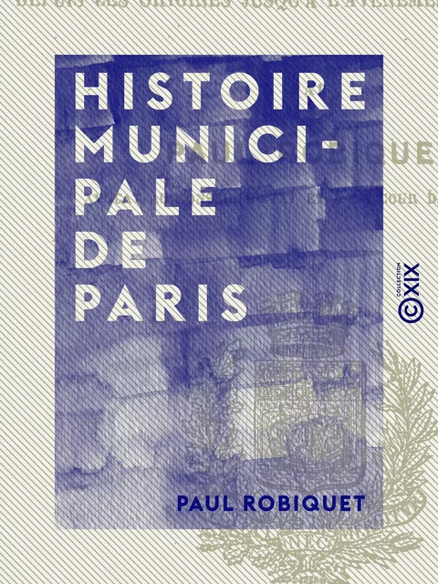 Histoire municipale de Paris - Paul Robiquet - Collection XIX