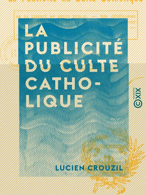 La Publicité du culte catholique - Lucien Crouzil - Collection XIX