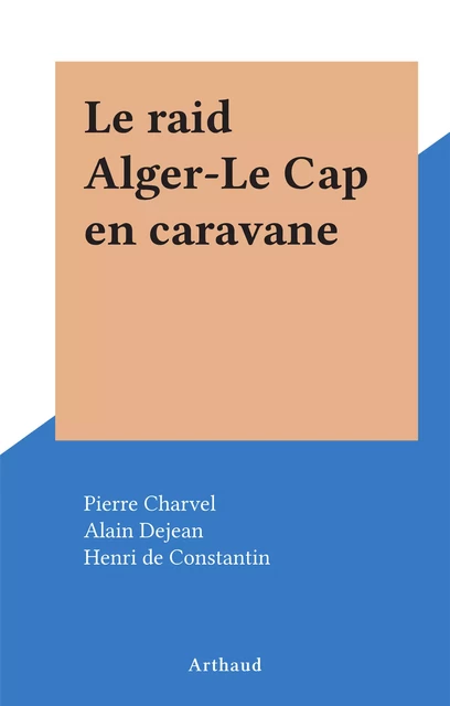 Le raid Alger-Le Cap en caravane - Pierre Charvel - Arthaud (réédition numérique FeniXX)