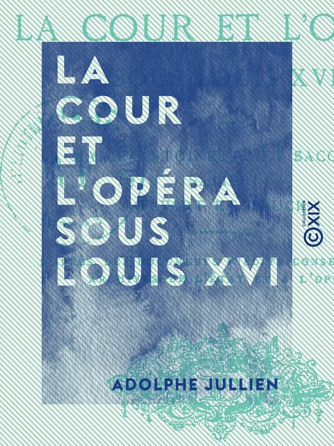 La Cour et l'Opéra sous Louis XVI - Adolphe Jullien - Collection XIX