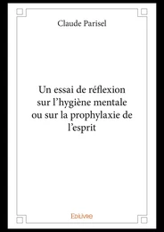 Un essai de réflexion sur l'hygiène mentale ou sur la prophylaxie de l'esprit