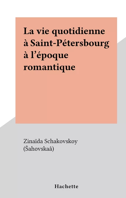 La vie quotidienne à Saint-Pétersbourg à l'époque romantique - Zinaïda Schakovskoy (Šahovskaâ) - Hachette (réédition numérique FeniXX)