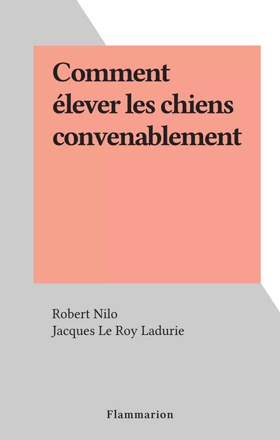 Comment élever les chiens convenablement - Robert Nilo - Flammarion (réédition numérique FeniXX)