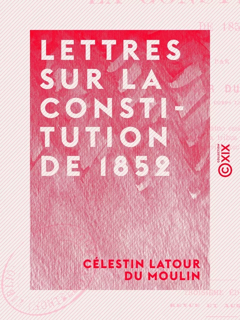 Lettres sur la Constitution de 1852 - Célestin Latour du Moulin - Collection XIX