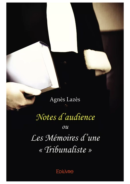 Notes d’audience ou Les Mémoires d’une « tribunaliste » - Agnès Lazès - Editions Edilivre