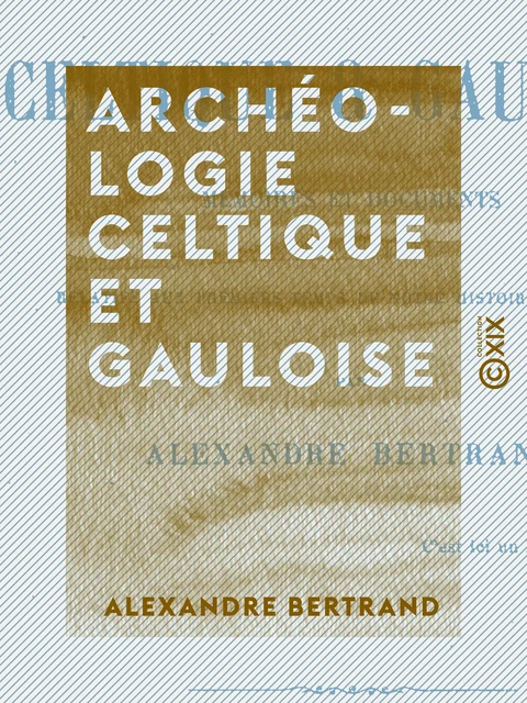 Archéologie celtique et gauloise - Alexandre Bertrand - Collection XIX