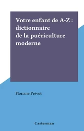 Votre enfant de A-Z : dictionnaire de la puériculture moderne