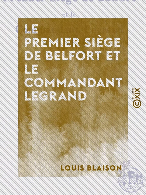 Le Premier Siège de Belfort et le commandant Legrand - Un défenseur alsacien en 1814 - Louis Blaison - Collection XIX