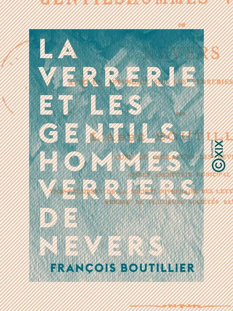 La Verrerie et les gentilshommes verriers de Nevers - François Boutillier - Collection XIX