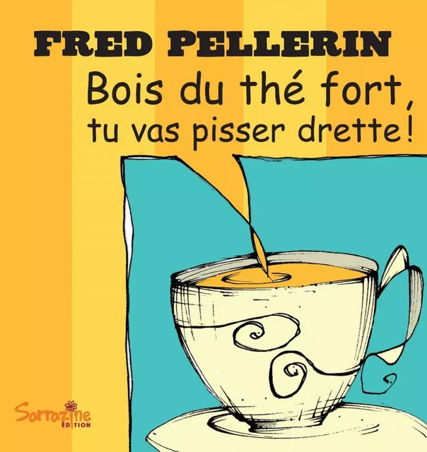 Bois du thé fort, tu vas pisser drette - Fred Pellerin - Sarrazine Éditions