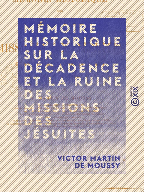 Mémoire historique sur la décadence et la ruine des missions des jésuites - Victor Martin de Moussy - Collection XIX