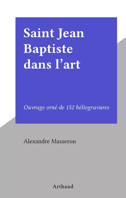 Saint Jean Baptiste dans l'art - Alexandre Masseron - Arthaud (réédition numérique FeniXX)