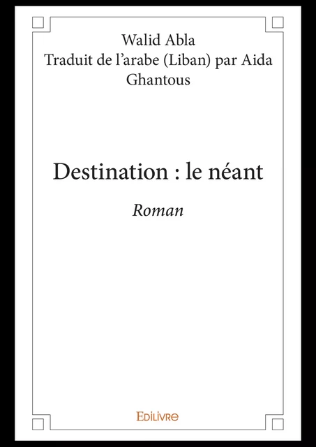 Destination : le néant - Walid Abla - Traduit de l’Arabe Par Aida Ghantous - Editions Edilivre