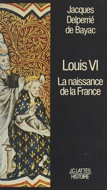 Louis VI - Jacques Delperrié de Bayac - (JC Lattès) réédition numérique FeniXX