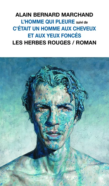 L'homme qui pleure suivi de C'était un homme aux cheveux et aux yeux foncés - Alain Bernard Marchand - Les Herbes Rouges