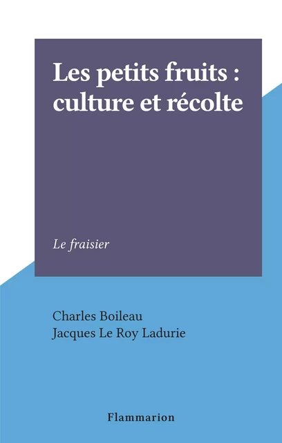 Les petits fruits : culture et récolte - Charles Boileau - Flammarion (réédition numérique FeniXX)