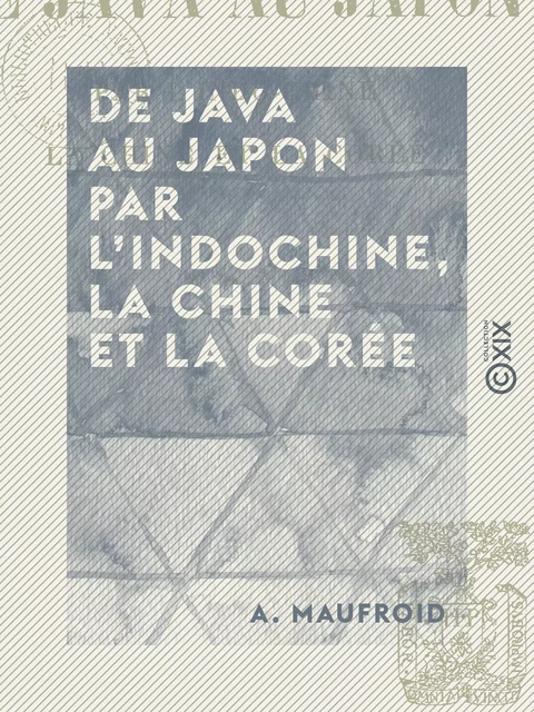 De Java au Japon par l'Indochine, la Chine et la Corée - A. Maufroid - Collection XIX