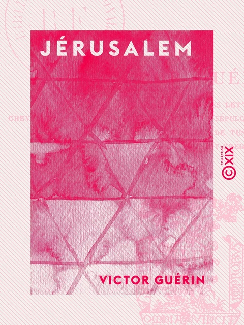 Jérusalem - Son histoire, sa description, ses établissements religieux - Victor Guérin - Collection XIX