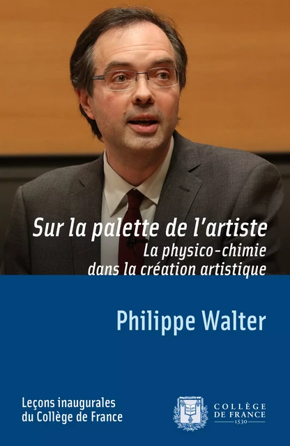 Sur la palette de l’artiste. La physico-chimie dans la création artistique - Philippe Walter - Collège de France