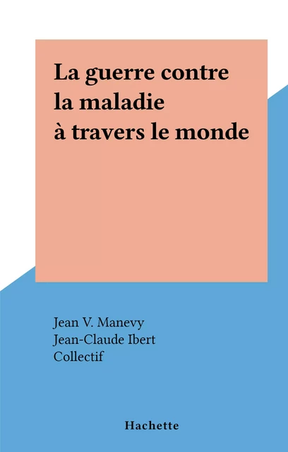 La guerre contre la maladie à travers le monde - Jean V. Manevy - (Hachette) réédition numérique FeniXX