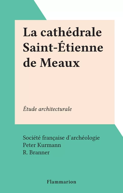 La cathédrale Saint-Étienne de Meaux - Peter Kurmann - Flammarion (réédition numérique FeniXX)