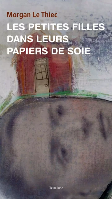 Les Petites filles dans leurs papiers de soie - Morgan Le Thiec - Éditions de la Pleine Lune