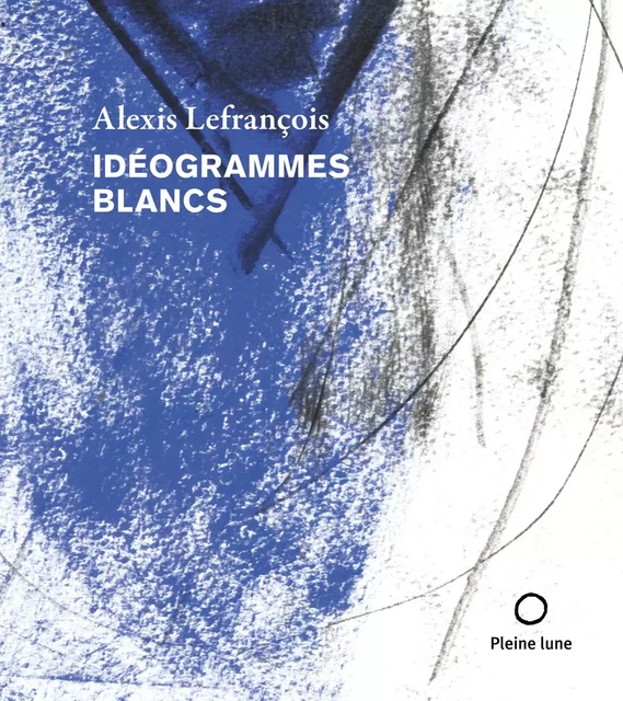 Idéogrammes blancs - Alexis Lefrançois - Éditions de la Pleine Lune